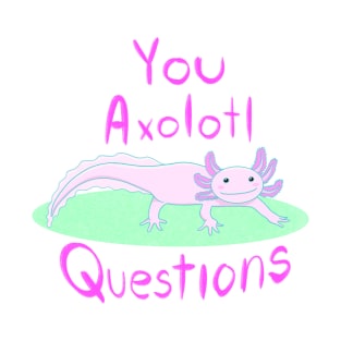 You Axolotl Questions T-Shirt