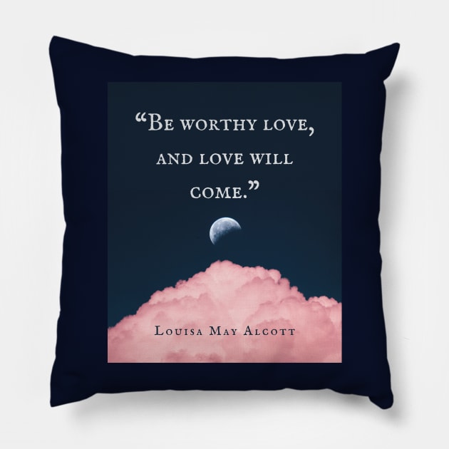 Louisa May Alcott quote: Be worthy love, and love will come. Pillow by artbleed