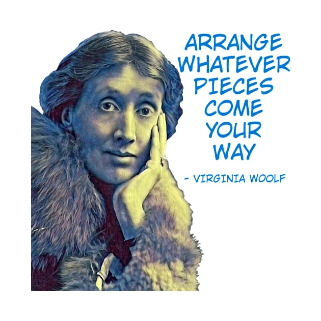 Virginia Woolf - Arrange Whatever Pieces Come Your Way by Courage Today Designs