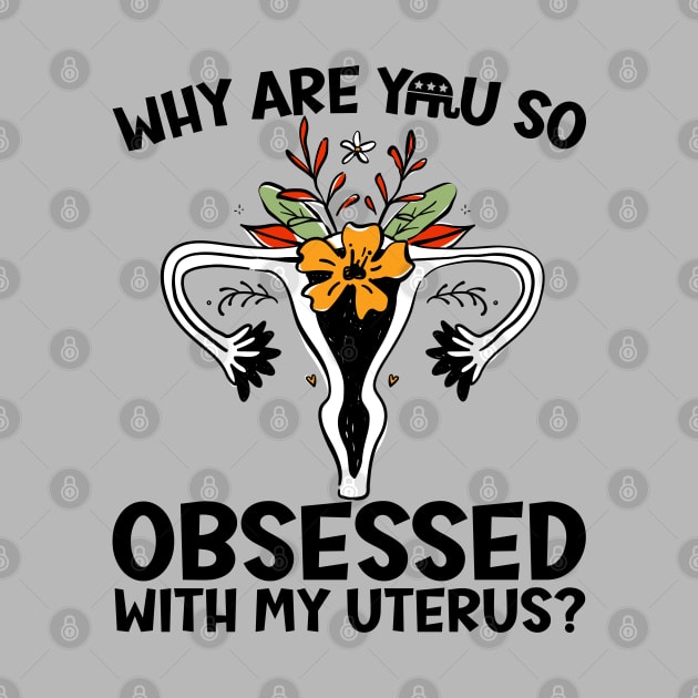 Why Are You So Obsessed With My Uterus? by Slightly Unhinged