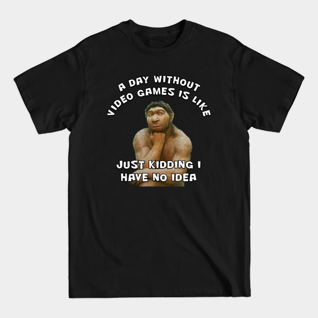 Disover A Day Without Video Games Is Like Just Kidding I Have No Idea - Video Games - T-Shirt