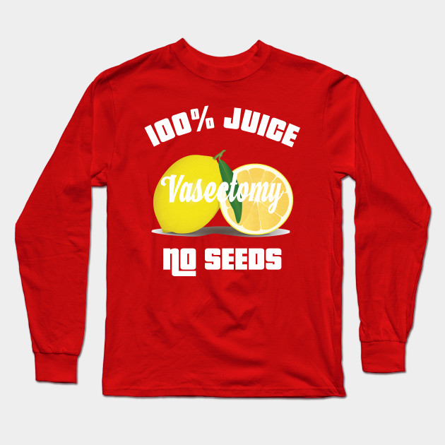 100 All Juice No Seeds Vasectomy Shooting Blanks All Juice No Seeds Long Sleeve T Shirt Teepublic Au