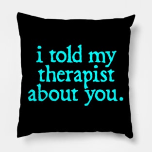 I Told My Therapist About You Pillow