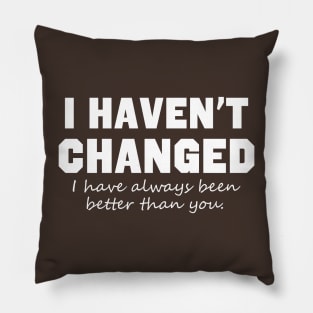 I Haven't Changed I Have Always Been Better Than You Pillow