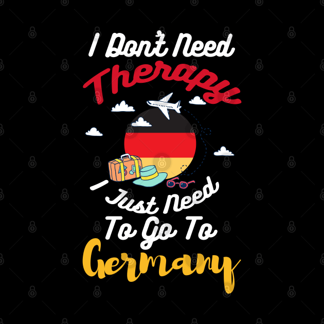 I Don't Need Therapy I Just Need To Go To Germany by silvercoin