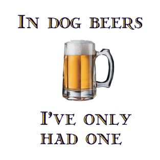 In Dog Beers I've Only Had One T-Shirt