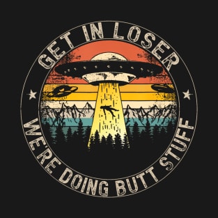 Get In Loser Were Doing Butt Stuff Alien Abduction T-Shirt