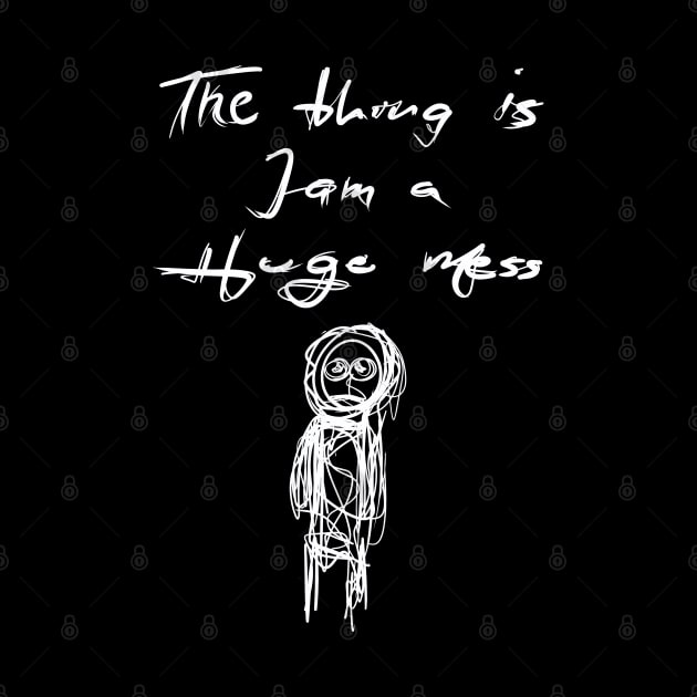 The Thing is I am a Huge Mess by KookyScribbles