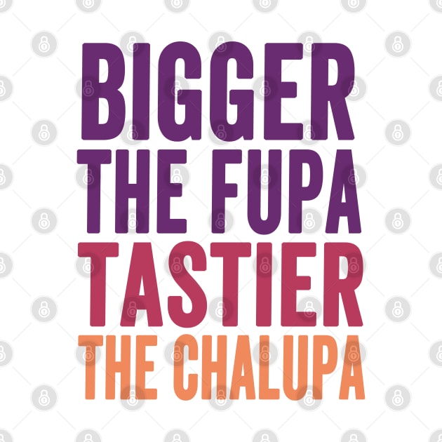 Bigger The Fupa Tastier The Chalupa by Redmart