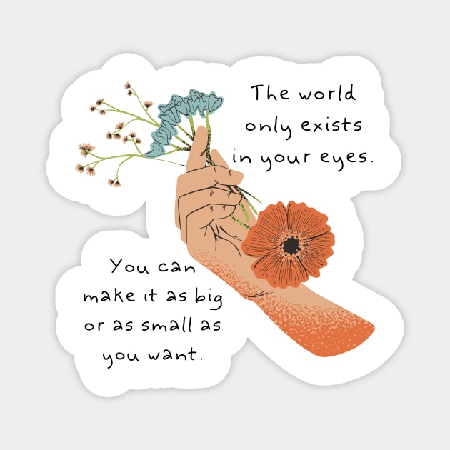 The world only exists in your eyes. You can make it as big or as small as you want. Magnet by blue-koala