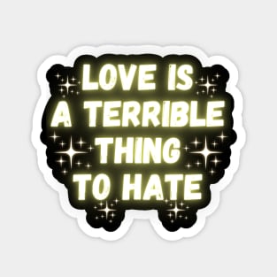 Love Is A Terrible Thing To Hate Magnet