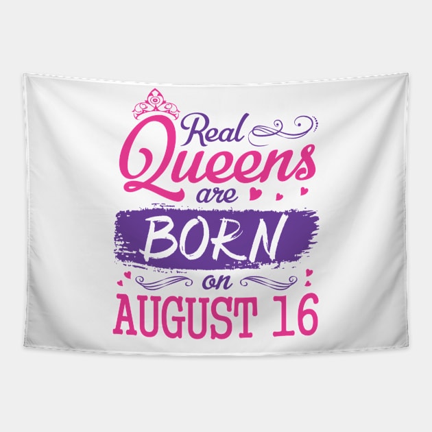 Real Queens Are Born On August 16 Happy Birthday To Me You Nana Mom Aunt Sister Wife Daughter Niece Tapestry by bakhanh123