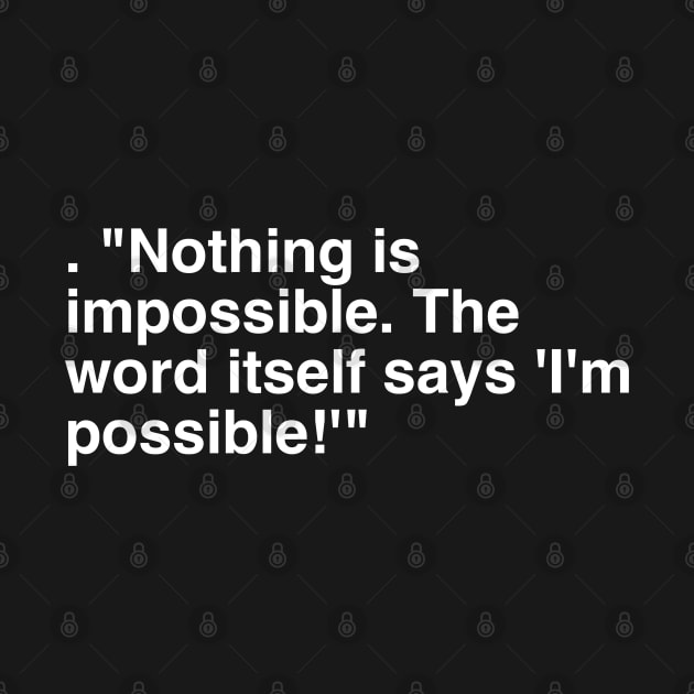 . "Nothing is impossible. The word itself says 'I'm possible!'" by Asianboy.India 