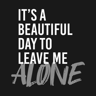 BEAUTIFUL DAY TO LEAVE ME ALONE T-Shirt