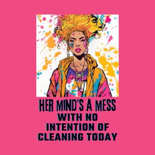 Her mind's a mess, with no intention of cleaning today T-Shirt