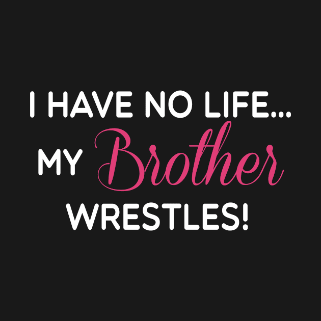 I Have No Life My Brother Wrestles Funny T-shirt by TheWrightSales