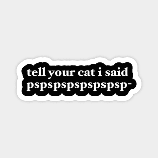 tell your cat i said pspspspspspspsp- Magnet