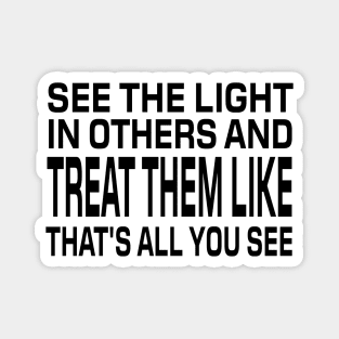 See The Light In Others And Treat Them Like That's All You See - Motivational Words Magnet