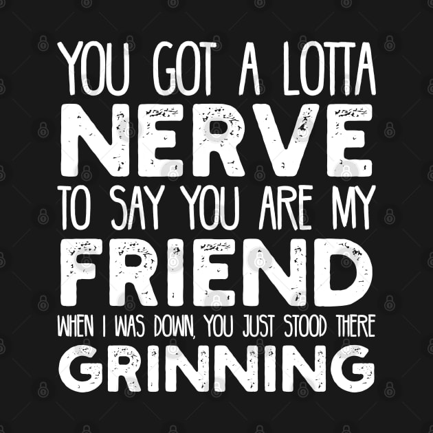 You Got a Lotta Nerve to Say You are My Friend by jon.jbm@gmail.com