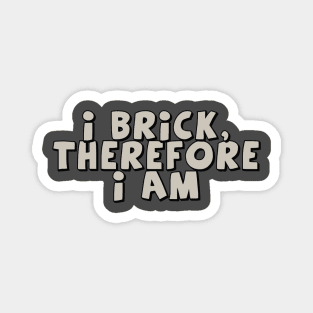 I Brick, Therefore I am Magnet