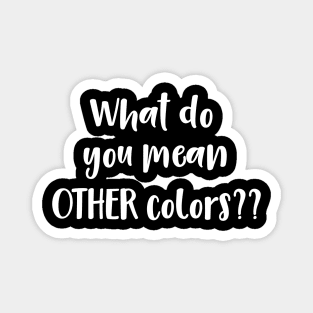 What Do You Mean Other Colors?? Magnet