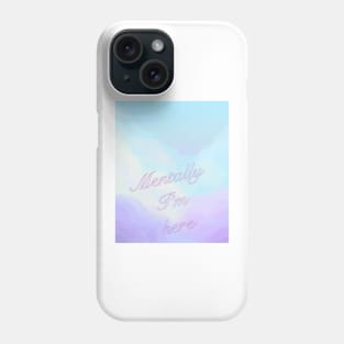 Mentally I'm here Phone Case