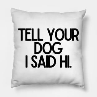 Tell Your Dog I Said Hi - Dog Quotes Pillow