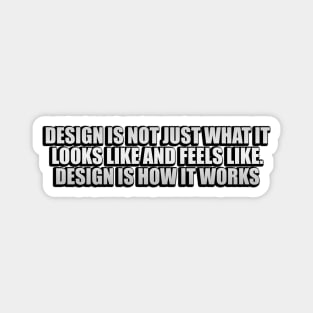 Design is not just what it looks like and feels like. Design is how it works Magnet