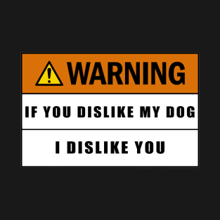 Warning If You Dislike My Dog I Dislike You T-Shirt