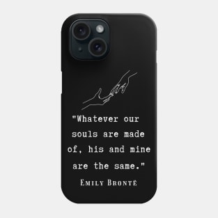 Copy of  Emily Brontë quote: Whatever our souls are made of, his and mine are the same. Phone Case