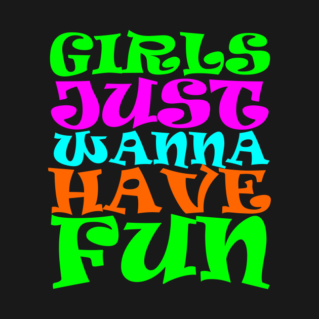 Girls Just Wanna Have Fun Girl T Shirt Teepublic 