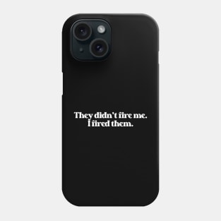 They Didn't Fire Me, I Fired Them- Funny Saying 1.0 Phone Case