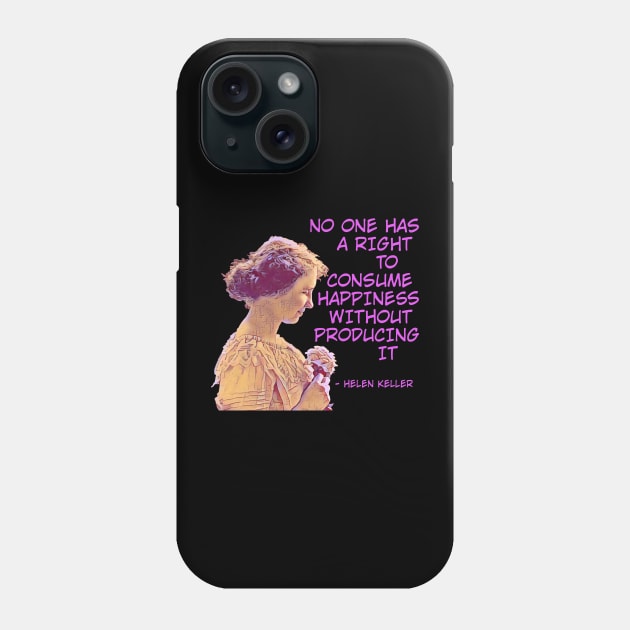 Helen Keller - No One has A Right To Consume Happiness Without Producing It Phone Case by Courage Today Designs