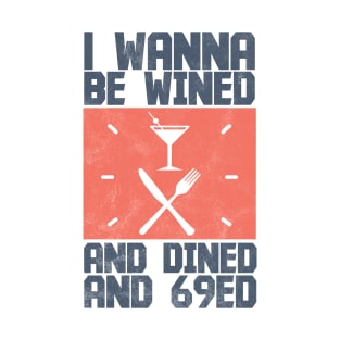 I Wanna Be Wined And Dined And 69ed - Memes T-Shirt