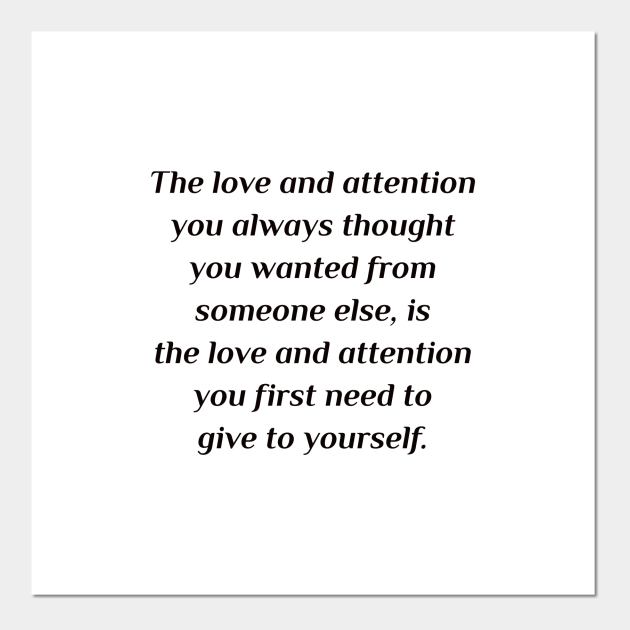The Love And Attention You Always Thought You Wanted From Someone Else Is The Love And Attention You First Need To Give To Yourself Self Love Posters And Art Prints Teepublic