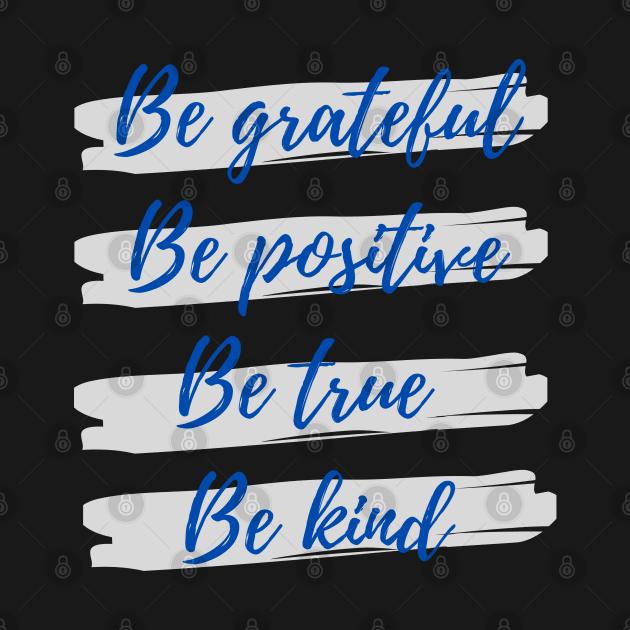 Be grateful, Be positive, Be true, Be kind by Eveline D’souza