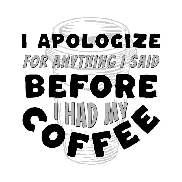 Coffee Wisdom: I Apologize for Anything I said Pre-Caffeine by Spark of Geniuz