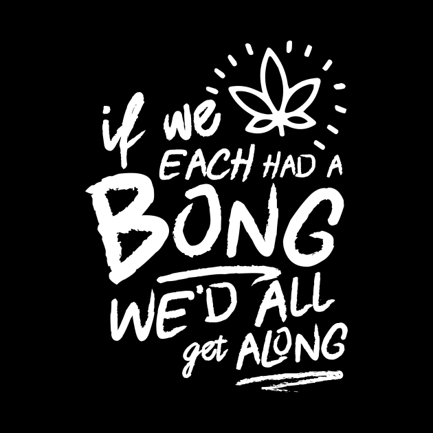 If we each had a bong, we'd all get along. by The Daily Haze