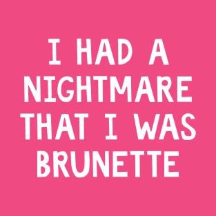 I had a nightmare that I was brunette T-Shirt