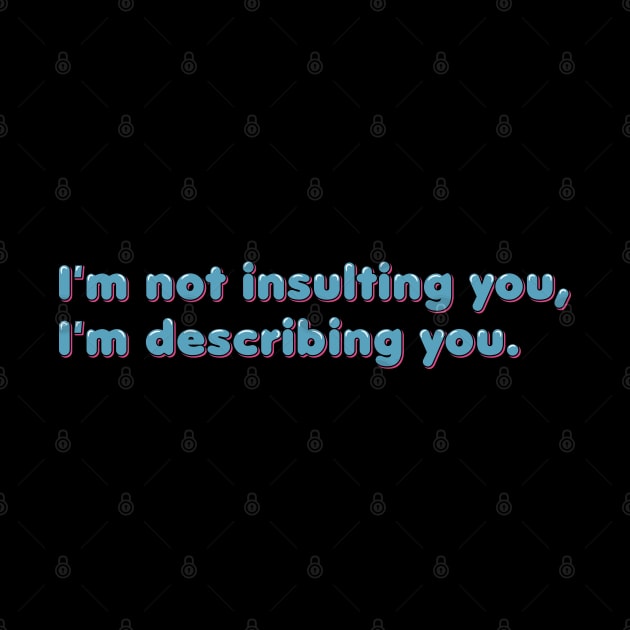 I'm not insulting you, I'm describing you by ardp13