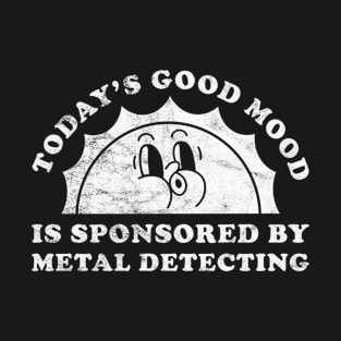 Today's Good Mood Is Sponsored By Metal Detecting Gift for Metal Detecting Lover T-Shirt