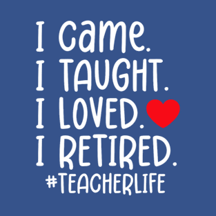 I Came I Taught I Loved I Retired Funny Teacher T-Shirt