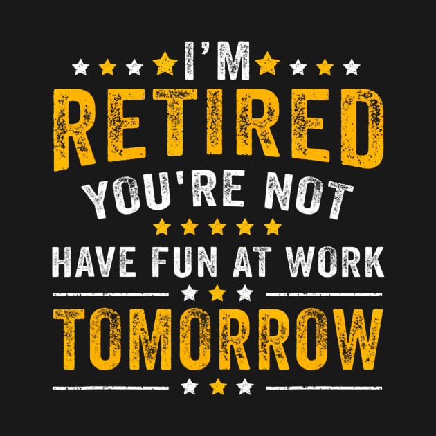 Funny Im Retired Youre Not Have Fun At Work Tomorrow by vulanstore