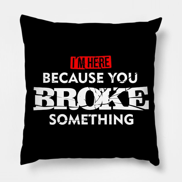 I'm Here Because You Broke Something Pillow by teevisionshop