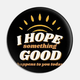 I Hope Something Good Happens Pin