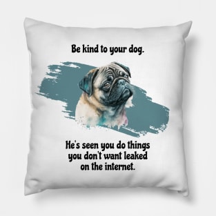 Pug Be Kind To Your Dog. He's Seen You Do Things You Don't Want Leaked On The Internet Pillow