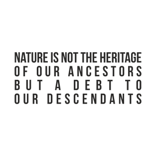 Nature is not the heritage of our ancestors, but a debt to our descendants. T-Shirt