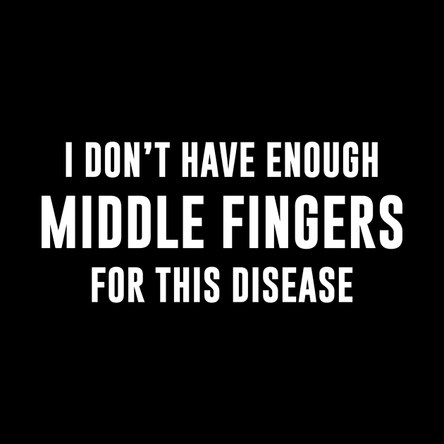 I don’t have enough middle fingers for this disease by newledesigns