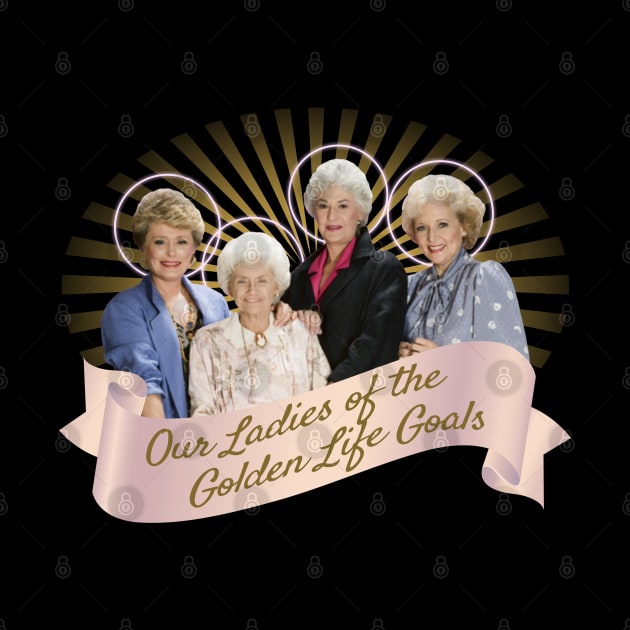 Our Ladies of the Golden Life Goals by Xanaduriffic