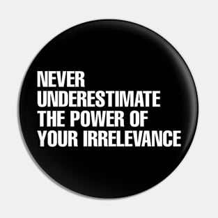 Never underestimate the power of your irrelevance Pin